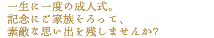 一生の一度の成人式を大切な家族と残しませんか？